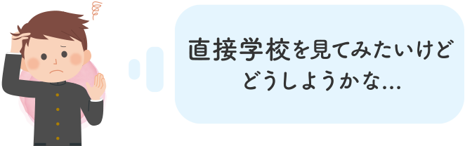 直接学校を見てみたいけどどうしようかな...