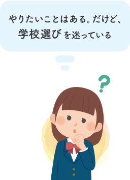 やりたいことはある。だけど、学校選びを迷っている