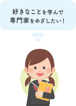 好きなことを学んで専門家をめざしたい！