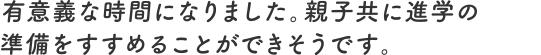 有意義な時間になりました。親子共に進学の準備をすすめることができそうです。