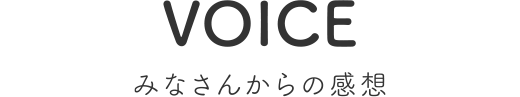 VOICE みなさんからの感想